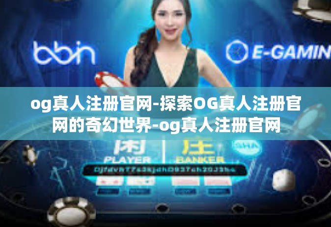 og真人注册官网-探索OG真人注册官网的奇幻世界-og真人注册官网