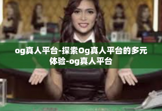 og真人平台-探索Og真人平台的多元体验-og真人平台
