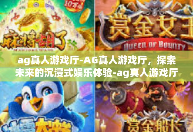ag真人游戏厅-AG真人游戏厅，探索未来的沉浸式娱乐体验-ag真人游戏厅
