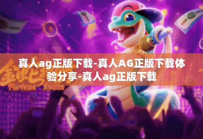 真人ag正版下载-真人AG正版下载体验分享-真人ag正版下载