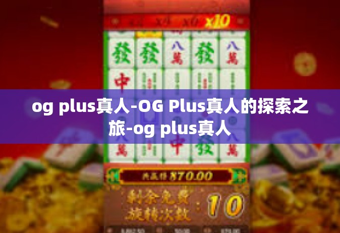 og plus真人-OG Plus真人的探索之旅-og plus真人