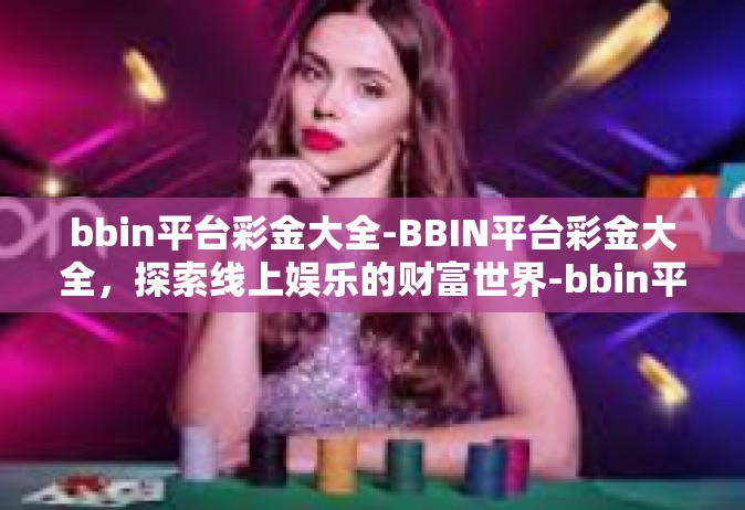 bbin平台彩金大全-BBIN平台彩金大全，探索线上娱乐的财富世界-bbin平台彩金大全