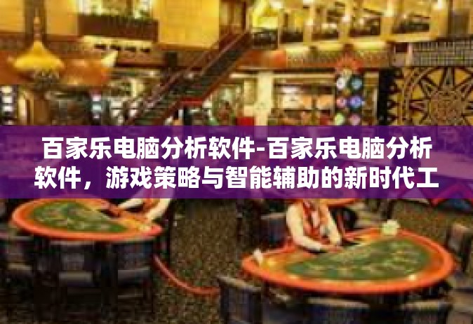 百家乐电脑分析软件-百家乐电脑分析软件，游戏策略与智能辅助的新时代工具-百家乐电脑分析软件