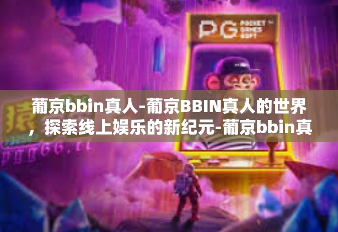 葡京bbin真人-葡京BBIN真人的世界，探索线上娱乐的新纪元-葡京bbin真人