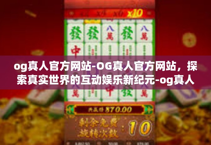 og真人官方网站-OG真人官方网站，探索真实世界的互动娱乐新纪元-og真人官方网站