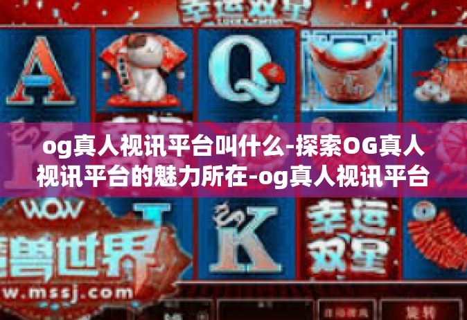 og真人视讯平台叫什么-探索OG真人视讯平台的魅力所在-og真人视讯平台叫什么