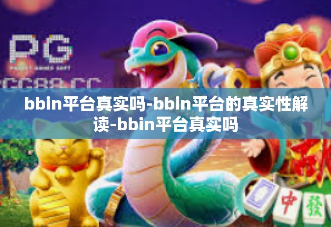bbin平台真实吗-bbin平台的真实性解读-bbin平台真实吗