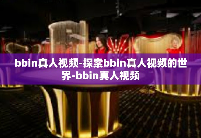 bbin真人视频-探索bbin真人视频的世界-bbin真人视频