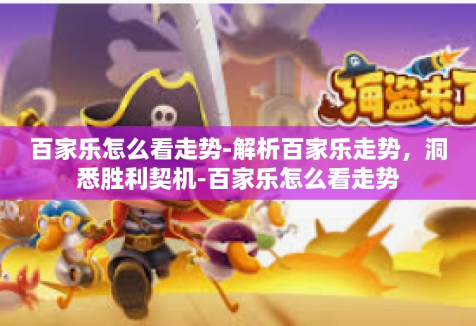 百家乐怎么看走势-解析百家乐走势，洞悉胜利契机-百家乐怎么看走势