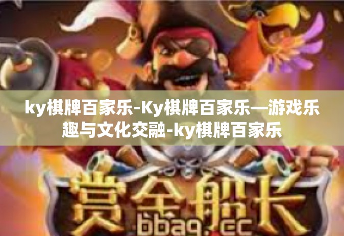 ky棋牌百家乐-Ky棋牌百家乐—游戏乐趣与文化交融-ky棋牌百家乐