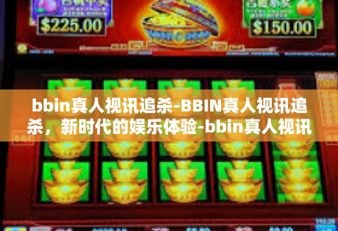 bbin真人视讯追杀-BBIN真人视讯追杀，新时代的娱乐体验-bbin真人视讯追杀