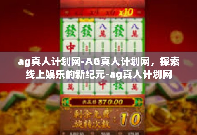ag真人计划网-AG真人计划网，探索线上娱乐的新纪元-ag真人计划网