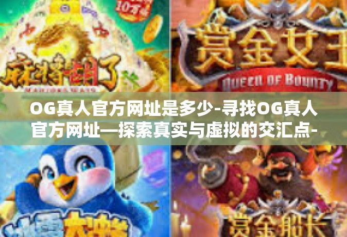 OG真人官方网址是多少-寻找OG真人官方网址—探索真实与虚拟的交汇点-OG真人官方网址是多少