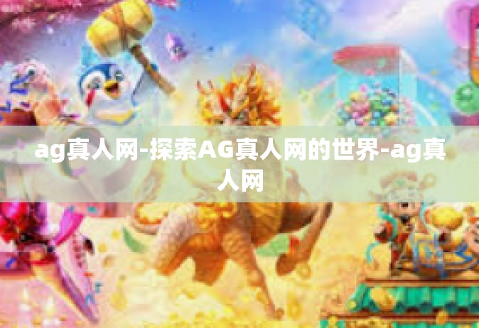 ag真人网-探索AG真人网的世界-ag真人网
