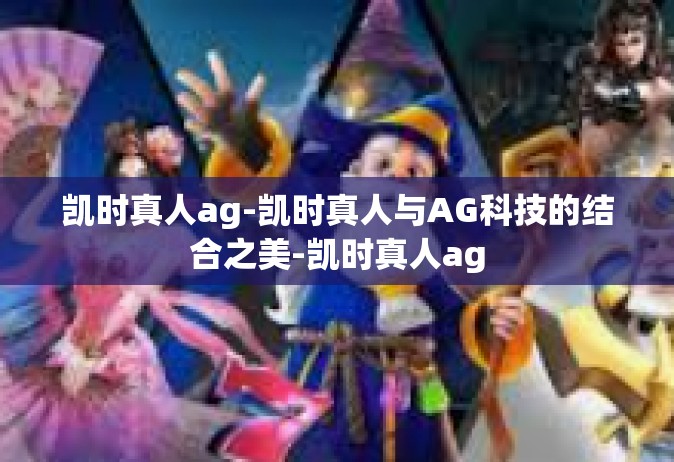 凯时真人ag-凯时真人与AG科技的结合之美-凯时真人ag