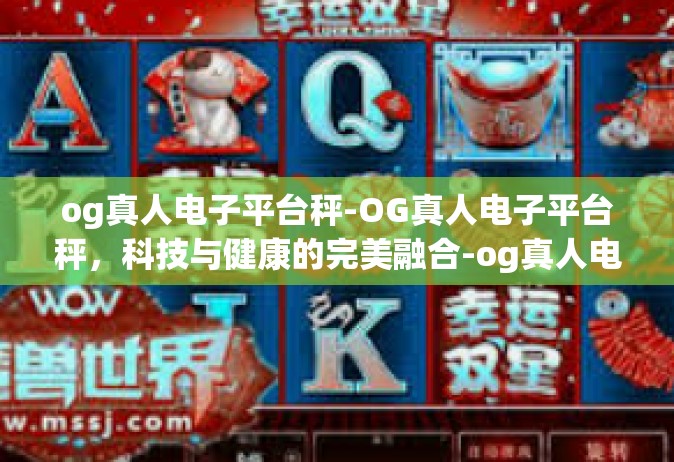 og真人电子平台秤-OG真人电子平台秤，科技与健康的完美融合-og真人电子平台秤