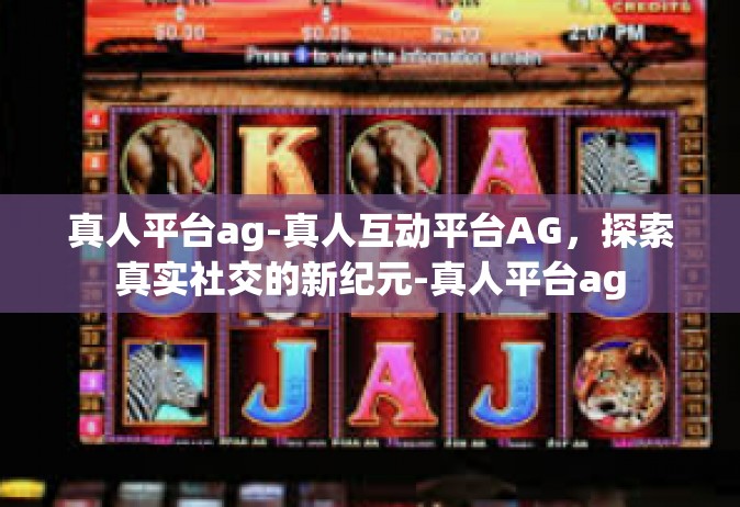 真人平台ag-真人互动平台AG，探索真实社交的新纪元-真人平台ag