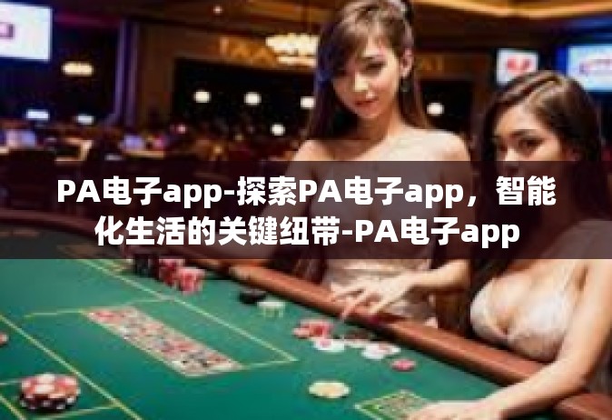 PA电子app-探索PA电子app，智能化生活的关键纽带-PA电子app