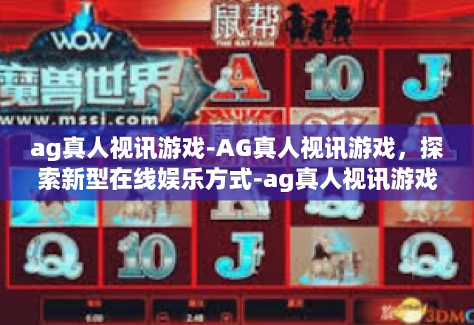 ag真人视讯游戏-AG真人视讯游戏，探索新型在线娱乐方式-ag真人视讯游戏