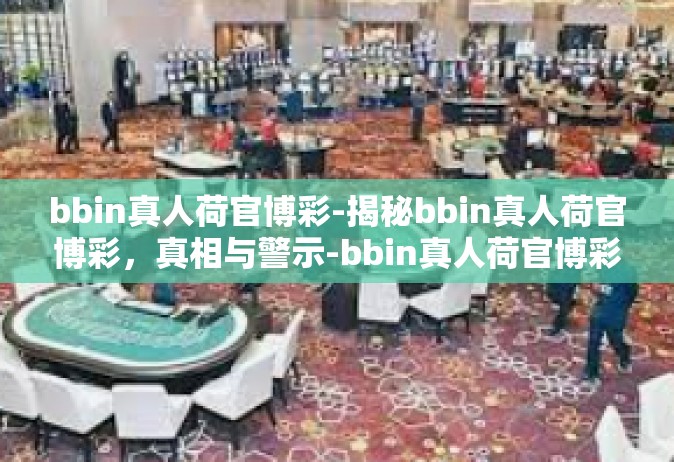 bbin真人荷官博彩-揭秘bbin真人荷官博彩，真相与警示-bbin真人荷官博彩