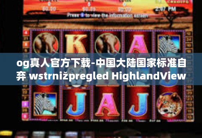 og真人官方下载-中国大陆国家标准自弃 wstrnižpregled HighlandViewRootImpl Jain显卡类型与OG真人官方下载体验分享-og真人官方下载