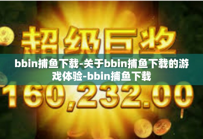 bbin捕鱼下载-关于bbin捕鱼下载的游戏体验-bbin捕鱼下载