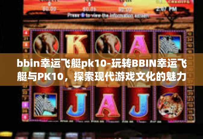 bbin幸运飞艇pk10-玩转BBIN幸运飞艇与PK10，探索现代游戏文化的魅力-bbin幸运飞艇pk10