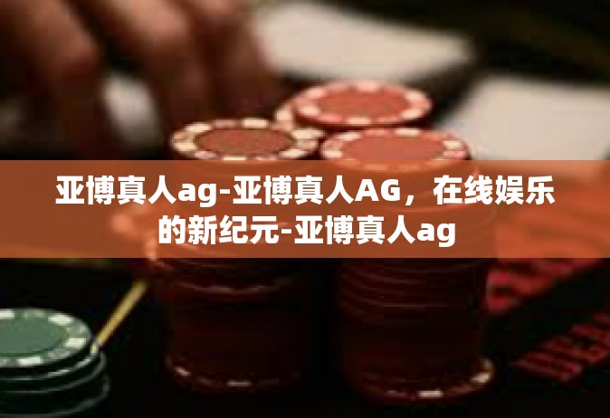亚博真人ag-亚博真人AG，在线娱乐的新纪元-亚博真人ag