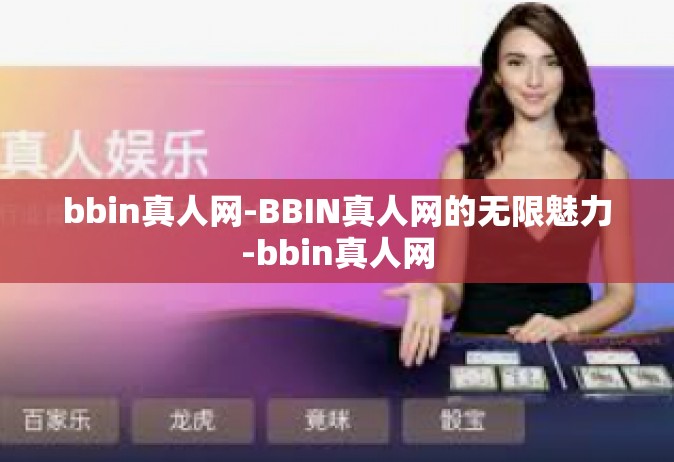 bbin真人网-BBIN真人网的无限魅力-bbin真人网