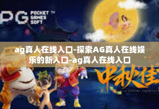 ag真人在线入口-探索AG真人在线娱乐的新入口-ag真人在线入口