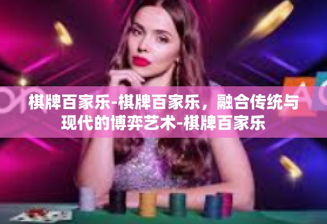 棋牌百家乐-棋牌百家乐，融合传统与现代的博弈艺术-棋牌百家乐