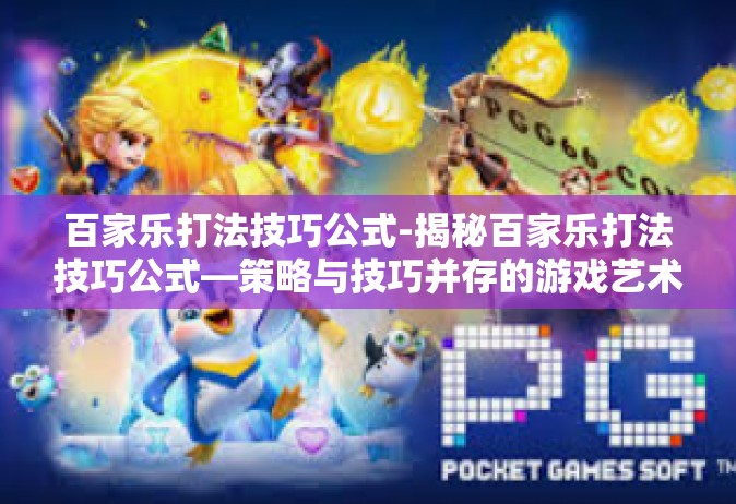 百家乐打法技巧公式-揭秘百家乐打法技巧公式—策略与技巧并存的游戏艺术-百家乐打法技巧公式