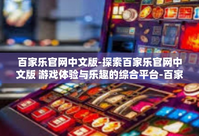 百家乐官网中文版-探索百家乐官网中文版 游戏体验与乐趣的综合平台-百家乐官网中文版