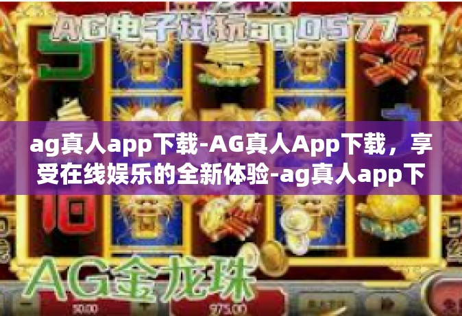 ag真人app下载-AG真人App下载，享受在线娱乐的全新体验-ag真人app下载