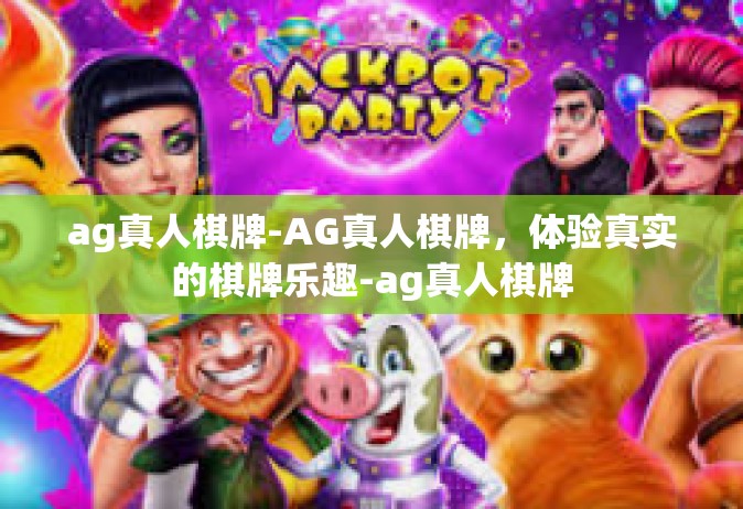 ag真人棋牌-AG真人棋牌，体验真实的棋牌乐趣-ag真人棋牌