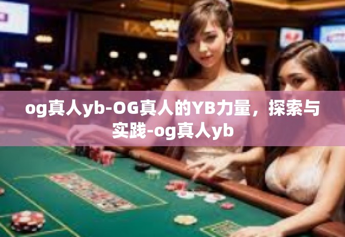 og真人yb-OG真人的YB力量，探索与实践-og真人yb