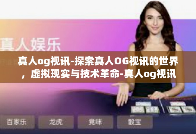 真人og视讯-探索真人OG视讯的世界，虚拟现实与技术革命-真人og视讯