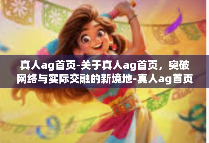 真人ag首页-关于真人ag首页，突破网络与实际交融的新境地-真人ag首页