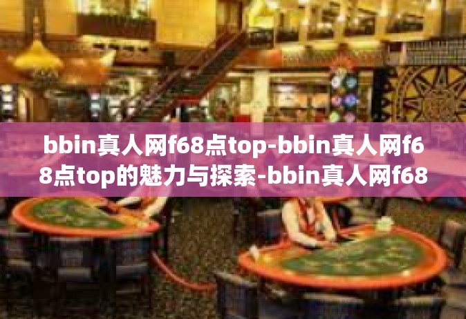 bbin真人网f68点top-bbin真人网f68点top的魅力与探索-bbin真人网f68点top