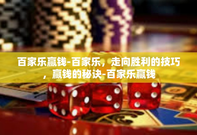百家乐赢钱-百家乐，走向胜利的技巧，赢钱的秘诀-百家乐赢钱