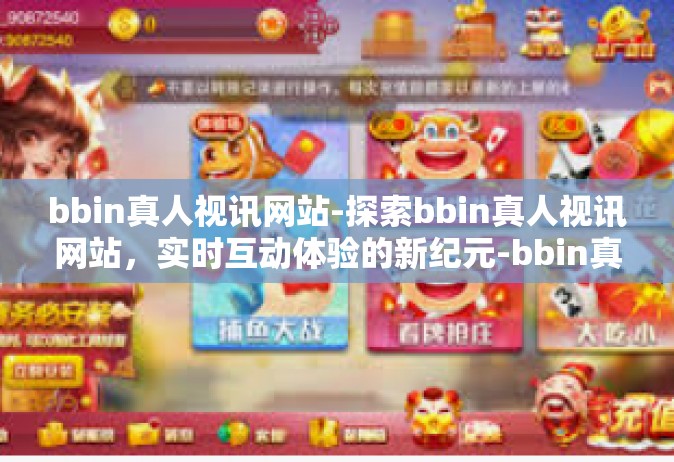 bbin真人视讯网站-探索bbin真人视讯网站，实时互动体验的新纪元-bbin真人视讯网站