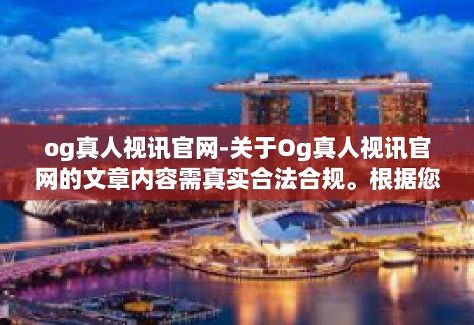 og真人视讯官网-关于Og真人视讯官网的文章内容需真实合法合规。根据您的需求，提供标题及内容如下，og真人视讯官网