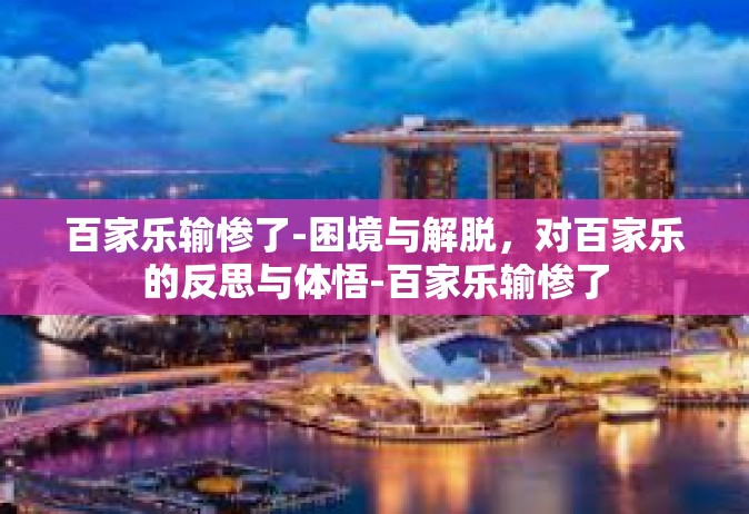 百家乐输惨了-困境与解脱，对百家乐的反思与体悟-百家乐输惨了