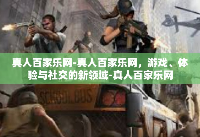 真人百家乐网-真人百家乐网，游戏、体验与社交的新领域-真人百家乐网