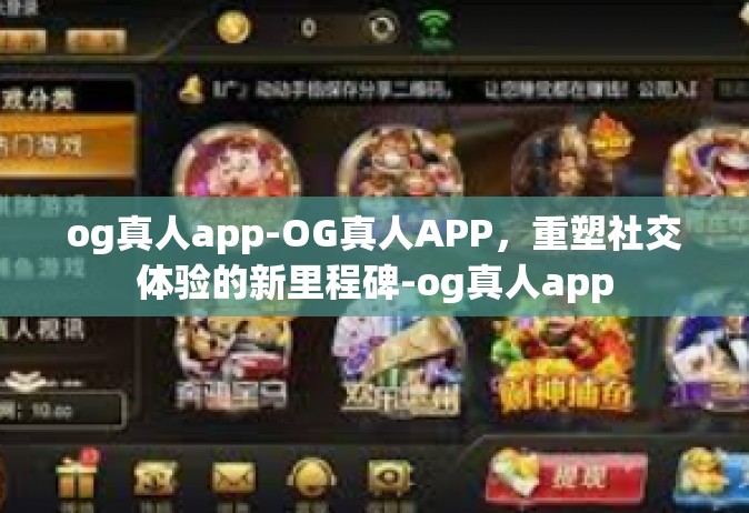 og真人app-OG真人APP，重塑社交体验的新里程碑-og真人app