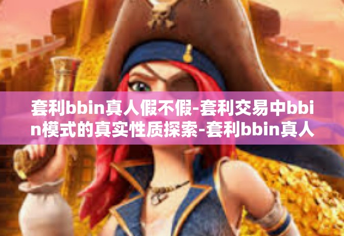 套利bbin真人假不假-套利交易中bbin模式的真实性质探索-套利bbin真人假不假