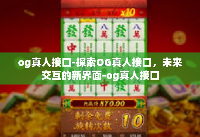 og真人接口-探索OG真人接口，未来交互的新界面-og真人接口