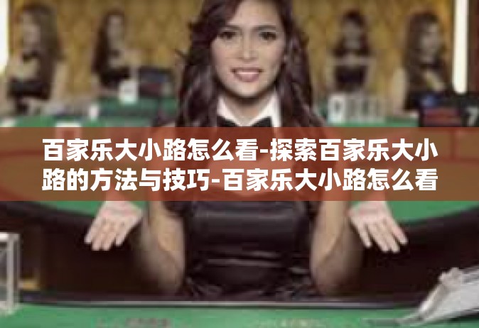 百家乐大小路怎么看-探索百家乐大小路的方法与技巧-百家乐大小路怎么看
