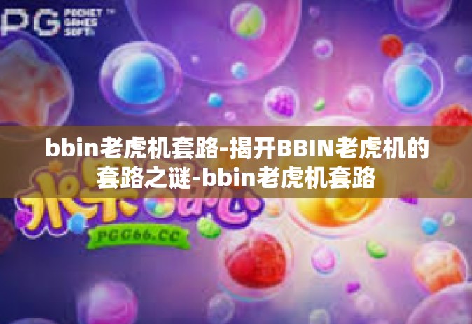 bbin老虎机套路-揭开BBIN老虎机的套路之谜-bbin老虎机套路