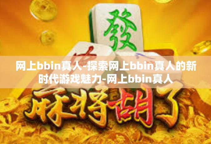 网上bbin真人-探索网上bbin真人的新时代游戏魅力-网上bbin真人
